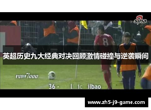 英超历史九大经典对决回顾激情碰撞与逆袭瞬间 英超历史九大经典对决回顾激情碰撞与逆袭瞬间