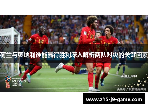 荷兰与奥地利谁能赢得胜利深入解析两队对决的关键因素 荷兰与奥地利谁能赢得胜利深入解析两队对决的关键因素