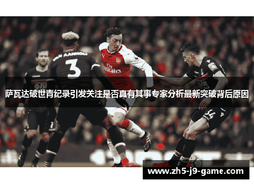 萨瓦达破世青纪录引发关注是否真有其事专家分析最新突破背后原因 萨瓦达破世青纪录引发关注是否真有其事专家分析最新突破背后原因