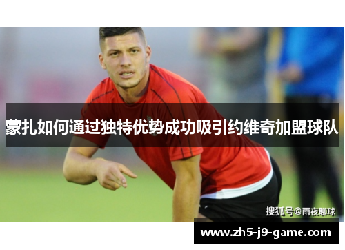 蒙扎如何通过独特优势成功吸引约维奇加盟球队 蒙扎如何通过独特优势成功吸引约维奇加盟球队