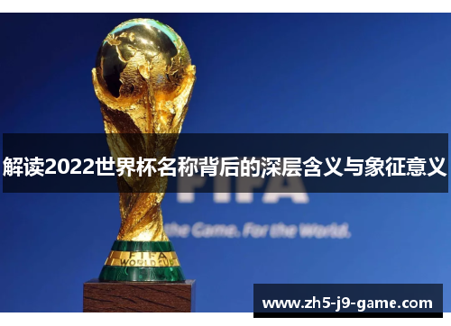 解读2022世界杯名称背后的深层含义与象征意义 解读2022世界杯名称背后的深层含义与象征意义