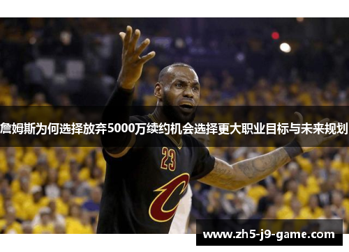 詹姆斯为何选择放弃5000万续约机会选择更大职业目标与未来规划 詹姆斯为何选择放弃5000万续约机会选择更大职业目标与未来规划