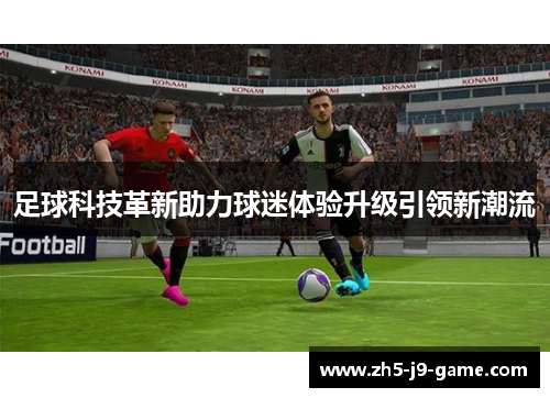 足球科技革新助力球迷体验升级引领新潮流 足球科技革新助力球迷体验升级引领新潮流