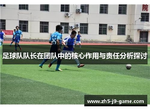 足球队队长在团队中的核心作用与责任分析探讨 足球队队长在团队中的核心作用与责任分析探讨