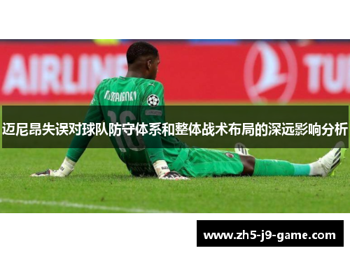 迈尼昂失误对球队防守体系和整体战术布局的深远影响分析 迈尼昂失误对球队防守体系和整体战术布局的深远影响分析