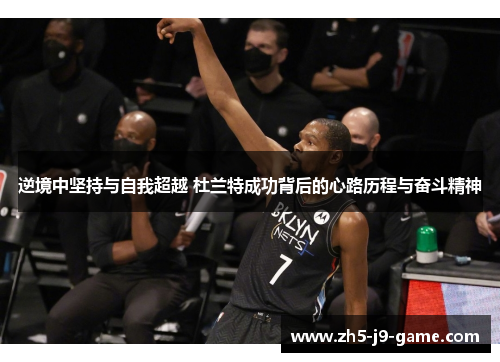 逆境中坚持与自我超越 杜兰特成功背后的心路历程与奋斗精神 逆境中坚持与自我超越 杜兰特成功背后的心路历程与奋斗精神