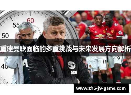 重建曼联面临的多重挑战与未来发展方向解析 重建曼联面临的多重挑战与未来发展方向解析