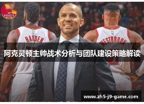 阿克灵顿主帅战术分析与团队建设策略解读 阿克灵顿主帅战术分析与团队建设策略解读