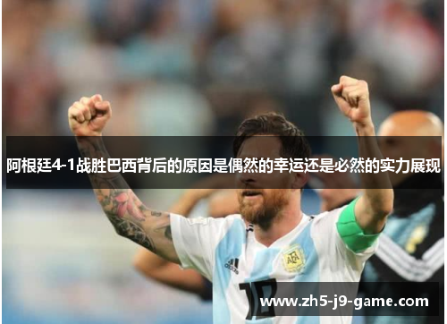 阿根廷4-1战胜巴西背后的原因是偶然的幸运还是必然的实力展现 阿根廷4-1战胜巴西背后的原因是偶然的幸运还是必然的实力展现