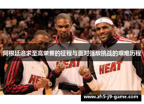 阿根廷追求至高荣誉的征程与面对强敌挑战的艰难历程 阿根廷追求至高荣誉的征程与面对强敌挑战的艰难历程