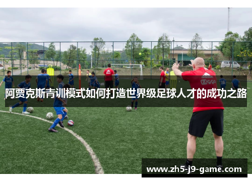 阿贾克斯青训模式如何打造世界级足球人才的成功之路