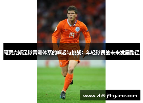 阿贾克斯足球青训体系的崛起与挑战:年轻球员的未来发展路径 阿贾克斯足球青训体系的崛起与挑战:年轻球员的未来发展路径