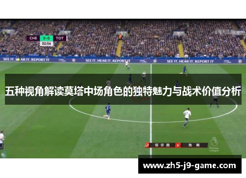 五种视角解读莫塔中场角色的独特魅力与战术价值分析 五种视角解读莫塔中场角色的独特魅力与战术价值分析