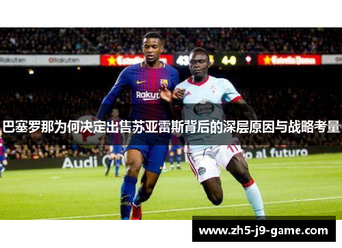 巴塞罗那为何决定出售苏亚雷斯背后的深层原因与战略考量 巴塞罗那为何决定出售苏亚雷斯背后的深层原因与战略考量