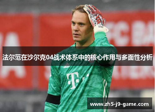 法尔范在沙尔克04战术体系中的核心作用与多面性分析 法尔范在沙尔克04战术体系中的核心作用与多面性分析