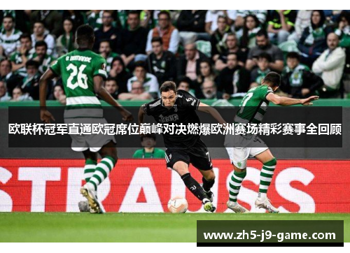欧联杯冠军直通欧冠席位巅峰对决燃爆欧洲赛场精彩赛事全回顾 欧联杯冠军直通欧冠席位巅峰对决燃爆欧洲赛场精彩赛事全回顾