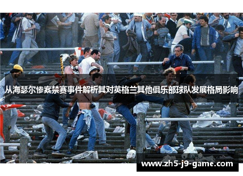 从海瑟尔惨案禁赛事件解析其对英格兰其他俱乐部球队发展格局影响 从海瑟尔惨案禁赛事件解析其对英格兰其他俱乐部球队发展格局影响