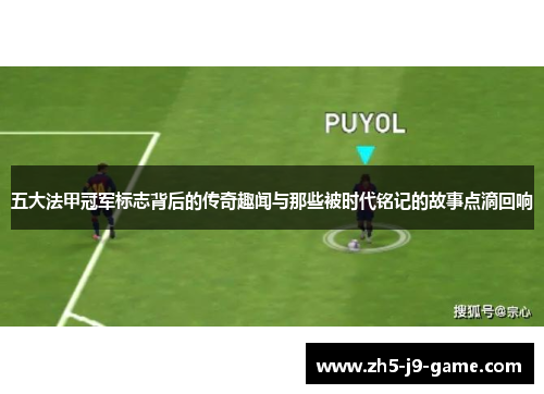 五大法甲冠军标志背后的传奇趣闻与那些被时代铭记的故事点滴回响