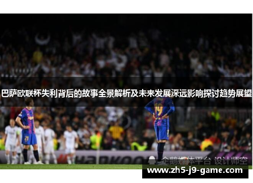 巴萨欧联杯失利背后的故事全景解析及未来发展深远影响探讨趋势展望 巴萨欧联杯失利背后的故事全景解析及未来发展深远影响探讨趋势展望