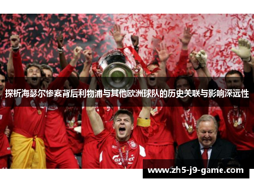 探析海瑟尔惨案背后利物浦与其他欧洲球队的历史关联与影响深远性 探析海瑟尔惨案背后利物浦与其他欧洲球队的历史关联与影响深远性