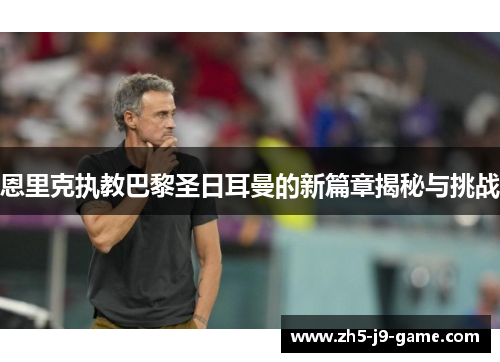 恩里克执教巴黎圣日耳曼的新篇章揭秘与挑战