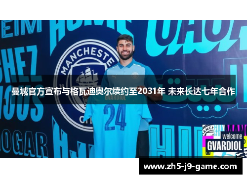 曼城官方宣布与格瓦迪奥尔续约至2031年 未来长达七年合作