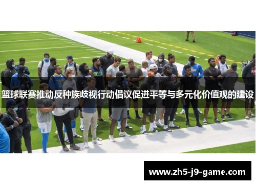 篮球联赛推动反种族歧视行动倡议促进平等与多元化价值观的建设